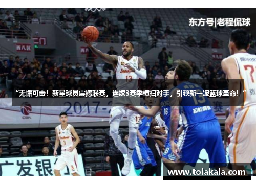 “无懈可击！新星球员震撼联赛，连续3赛季横扫对手，引领新一波篮球革命！”