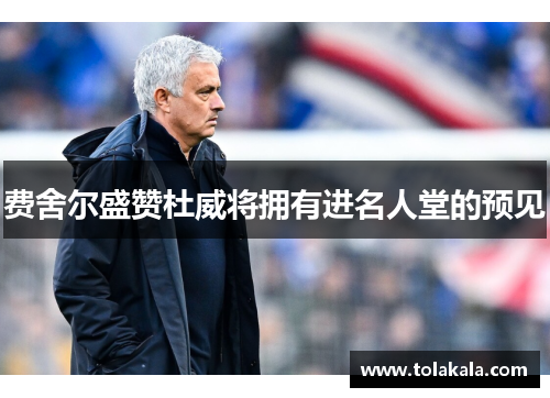 费舍尔盛赞杜威将拥有进名人堂的预见